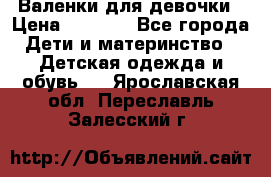Валенки для девочки › Цена ­ 1 500 - Все города Дети и материнство » Детская одежда и обувь   . Ярославская обл.,Переславль-Залесский г.